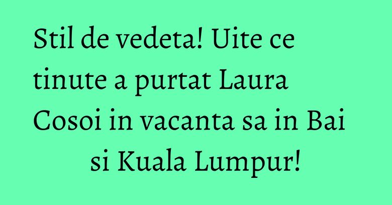 Stil de vedeta! Uite ce tinute a purtat Laura Cosoi in vacanta sa in Bai si Kuala Lumpur! Stil de vedeta! Uite ce tinute a purtat Laura Cosoi in vacanta sa in Bai si Kuala Lumpur!