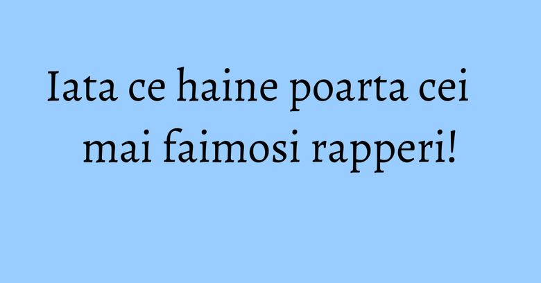 Iata ce haine poarta cei mai faimosi rapperi! Iata ce haine poarta cei mai faimosi rapperi!