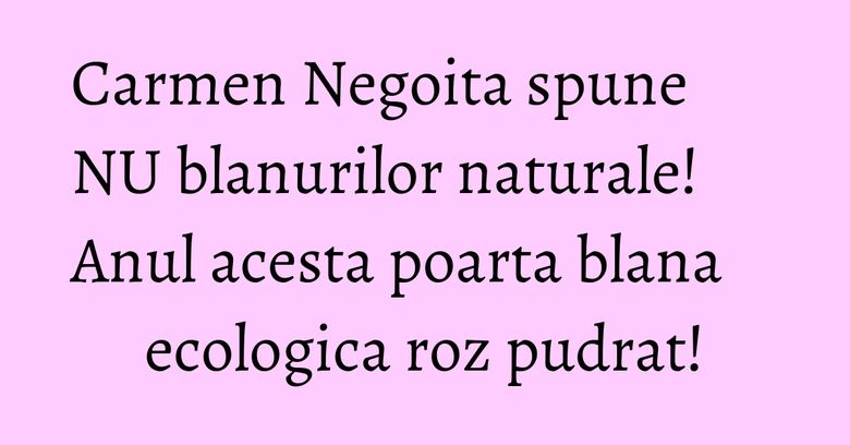 Carmen Negoita spune NU blanurilor naturale! Anul acesta poarta blana ecologica roz pudrat! Carmen Negoita spune NU blanurilor naturale! Anul acesta poarta blana ecologica roz pudrat!