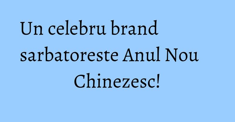 Un celebru brand sarbatoreste Anul Nou Chinezesc! Un celebru brand sarbatoreste Anul Nou Chinezesc!
