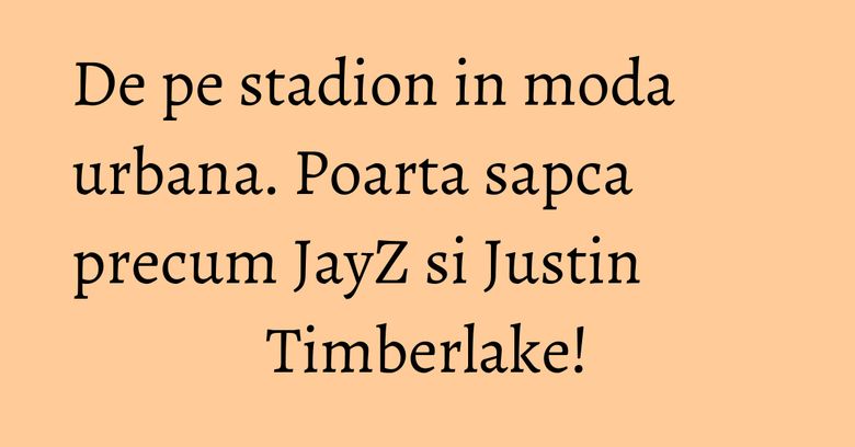 De pe stadion in moda urbana. Poarta sapca precum JayZ si Justin Timberlake! De pe stadion in moda urbana. Poarta sapca precum JayZ si Justin Timberlake!