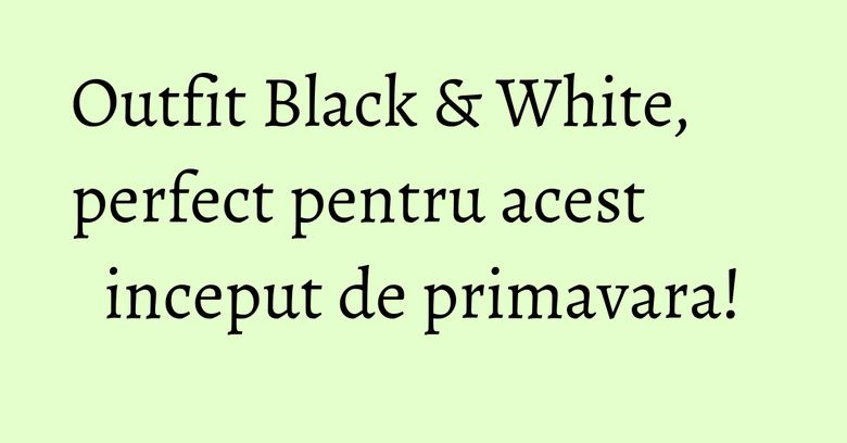 Outfit Black & White, perfect pentru acest inceput de primavara! Outfit Black & White, perfect pentru acest inceput de primavara!