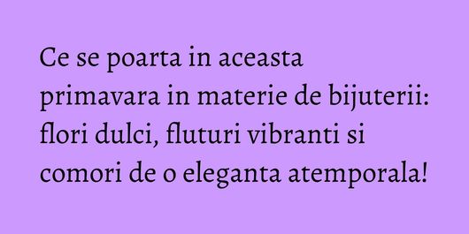 Ce se poarta in aceasta primavara in materie de bijuterii: flori dulci, fluturi vibranti si comori de o eleganta atemporala!