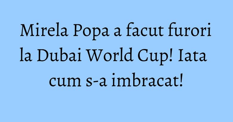 Mirela Popa a facut furori la Dubai World Cup! Iata cum s-a imbracat! Mirela Popa a facut furori la Dubai World Cup! Iata cum s-a imbracat!