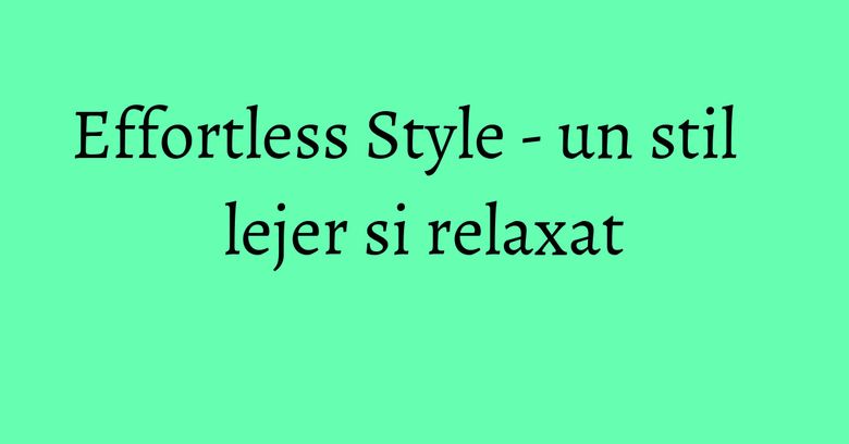 Effortless Style - un stil lejer si relaxat