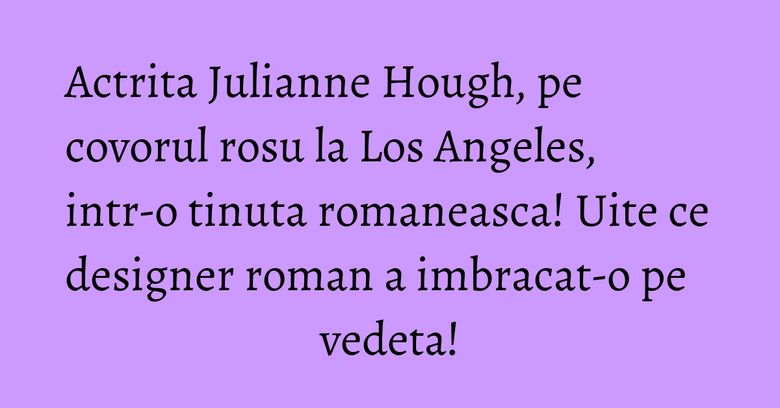 Actrita Julianne Hough, pe covorul rosu la Los Angeles, intr-o tinuta romaneasca! Uite ce designer roman a imbracat-o pe vedeta! Actrita Julianne Hough, pe covorul rosu la Los Angeles, intr-o tinuta romaneasca! Uite ce designer roman a imbracat-o pe vedeta!