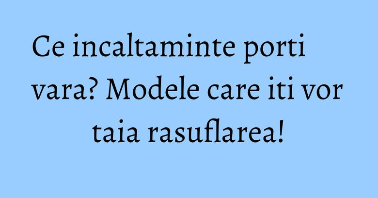 Ce incaltaminte porti vara? Modele care iti vor taia rasuflarea! Ce incaltaminte porti vara? Modele care iti vor taia rasuflarea!