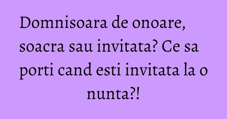 Domnisoara de onoare, soacra sau invitata? Ce sa porti cand esti invitata la o nunta?! Domnisoara de onoare, soacra sau invitata? Ce sa porti cand esti invitata la o nunta?!