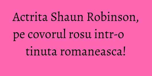 Actrita Shaun Robinson, pe covorul rosu intr-o tinuta romaneasca!