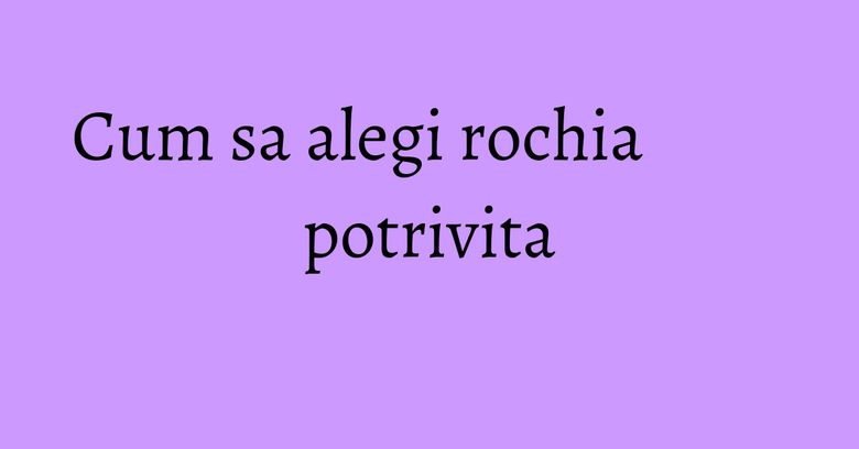 Cum sa alegi rochia potrivita Cum sa alegi rochia potrivita