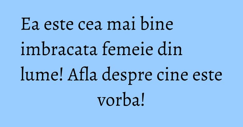 Ea este cea mai bine imbracata femeie din lume! Afla despre cine este vorba! Ea este cea mai bine imbracata femeie din lume! Afla despre cine este vorba!