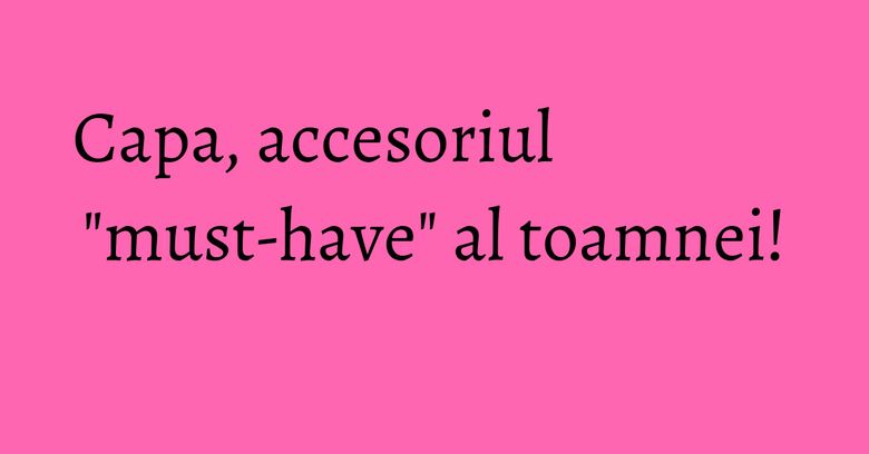 Capa, accesoriul "must-have" al toamnei! Capa, accesoriul "must-have" al toamnei!