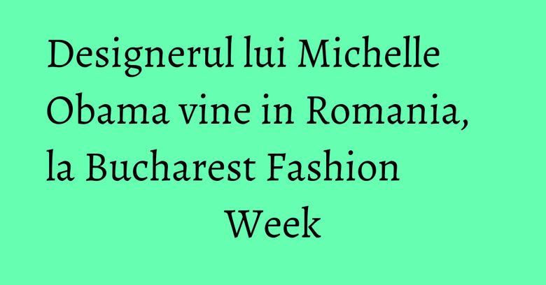 Designerul lui Michelle Obama vine in Romania, la Bucharest Fashion Week