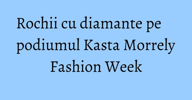 Rochii cu diamante pe podiumul Kasta Morrely Fashion Week