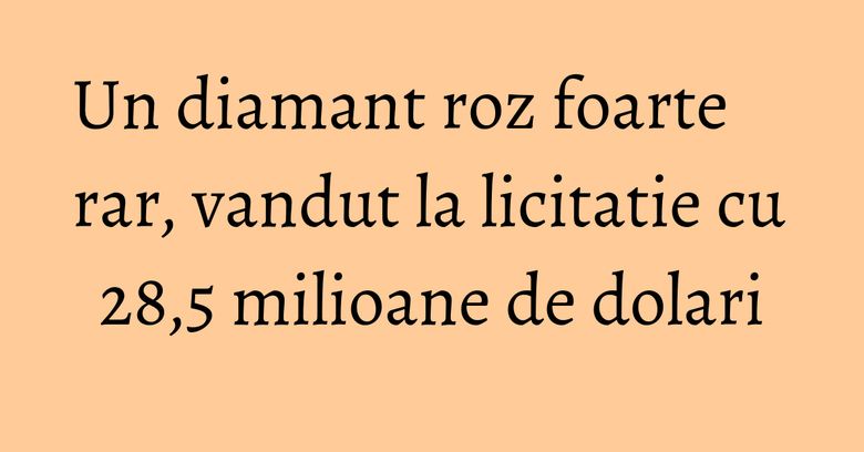 Un diamant roz foarte rar, vandut la licitatie cu 28,5 milioane de dolari Un diamant roz foarte rar, vandut la licitatie cu 28,5 milioane de dolari