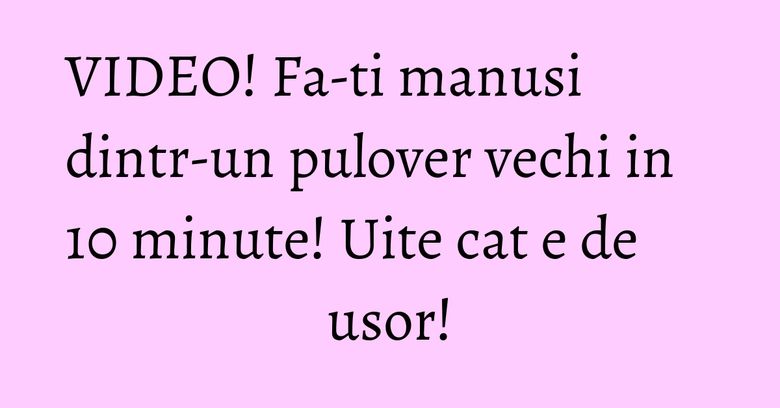 VIDEO! Fa-ti manusi dintr-un pulover vechi in 10 minute! Uite cat e de usor! VIDEO! Fa-ti manusi dintr-un pulover vechi in 10 minute! Uite cat e de usor!