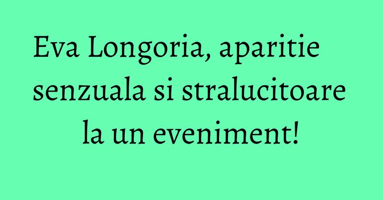 Eva Longoria, aparitie senzuala si stralucitoare la un eveniment! Eva Longoria, aparitie senzuala si stralucitoare la un eveniment!