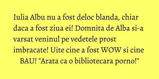 Iulia Albu nu a fost deloc blanda, chiar daca a fost ziua ei! Domnita de Alba si-a varsat veninul pe vedetele prost imbracate! Uite cine a fost WOW si cine BAU! 