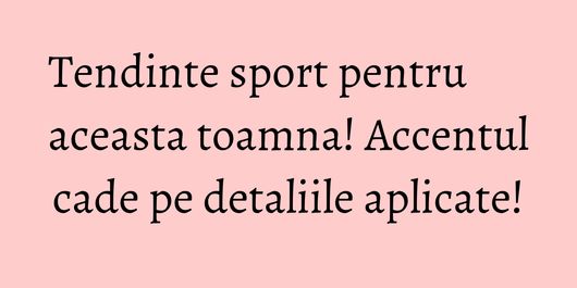 Tendinte sport pentru aceasta toamna! Accentul cade pe detaliile aplicate!