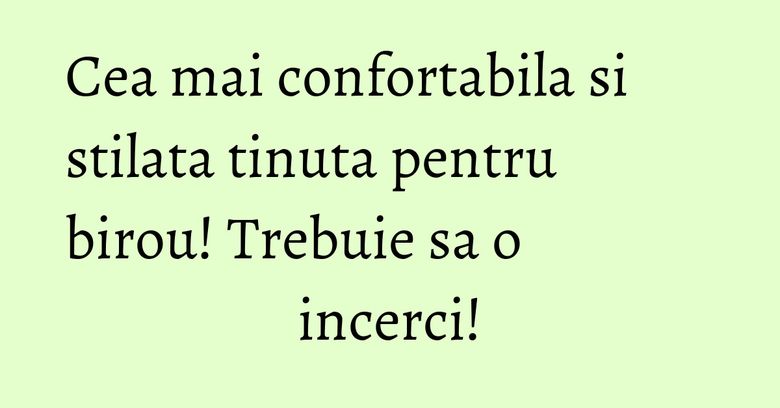 Cea mai confortabila si stilata tinuta pentru birou! Trebuie sa o incerci!