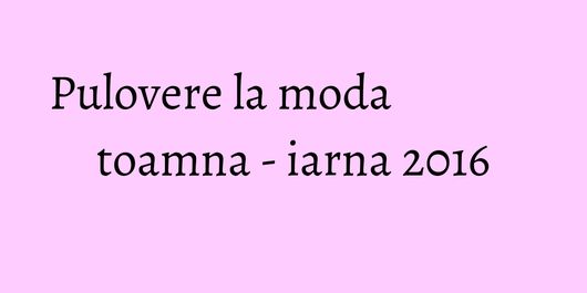 Pulovere la moda toamna - iarna 2016