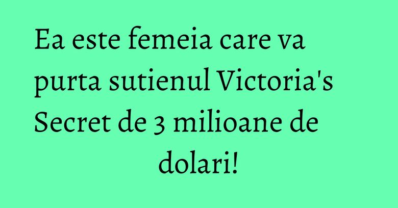 Ea este femeia care va purta sutienul Victoria's Secret de 3 milioane de dolari! Ea este femeia care va purta sutienul Victoria's Secret de 3 milioane de dolari!