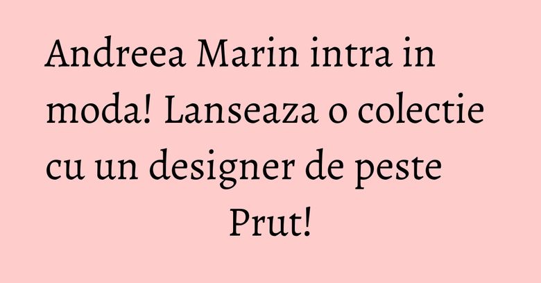 Andreea Marin intra in moda! Lanseaza o colectie cu un designer de peste Prut! Andreea Marin intra in moda! Lanseaza o colectie cu un designer de peste Prut!