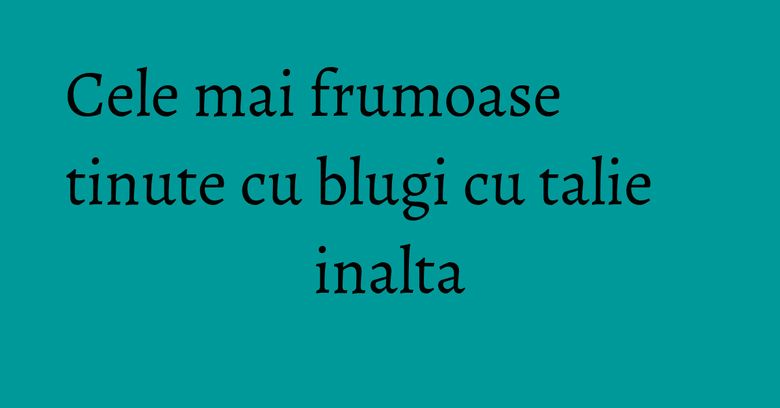 Cele mai frumoase tinute cu blugi cu talie inalta Cele mai frumoase tinute cu blugi cu talie inalta