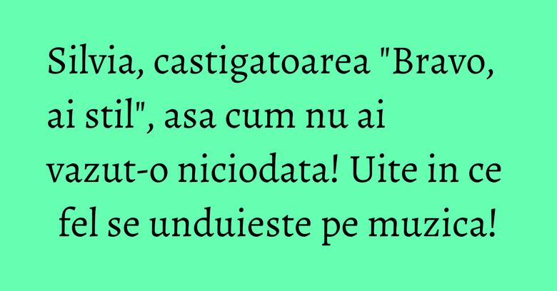 Silvia, castigatoarea "Bravo, ai stil", asa cum nu ai vazut-o niciodata! Uite in ce fel se unduieste pe muzica! Silvia, castigatoarea "Bravo, ai stil", asa cum nu ai vazut-o niciodata! Uite in ce fel se unduieste pe muzica!