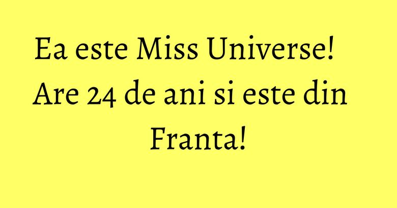Ea este Miss Universe! Are 24 de ani si este din Franta!