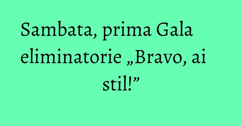 Sambata, prima Gala eliminatorie „Bravo, ai stil!” Sambata, prima Gala eliminatorie „Bravo, ai stil!”