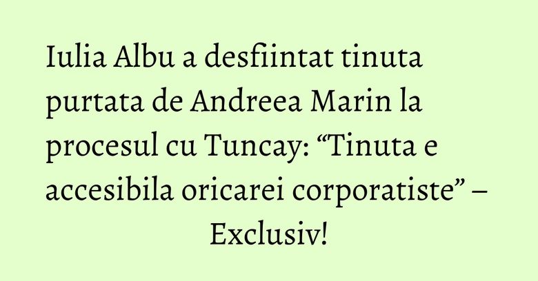 Iulia Albu a desfiintat tinuta purtata de Andreea Marin la procesul cu Tuncay: “Tinuta e accesibila oricarei corporatiste” – Exclusiv! Iulia Albu a desfiintat tinuta purtata de Andreea Marin la procesul cu Tuncay: “Tinuta e accesibila oricarei corporatiste” – Exclusiv!