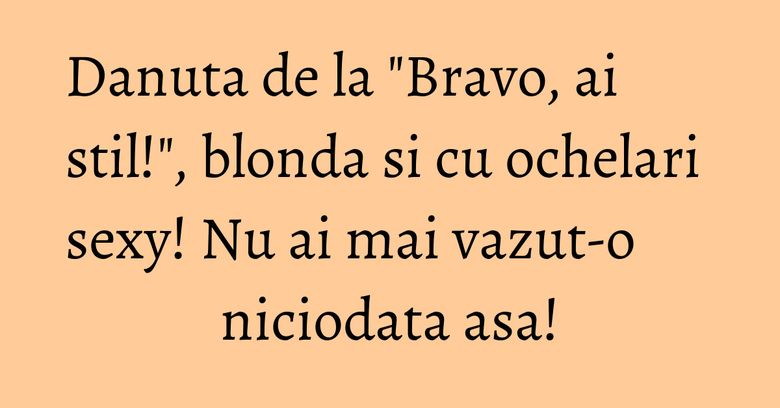 Danuta de la "Bravo, ai stil!", blonda si cu ochelari sexy! Nu ai mai vazut-o niciodata asa! Danuta de la "Bravo, ai stil!", blonda si cu ochelari sexy! Nu ai mai vazut-o niciodata asa!