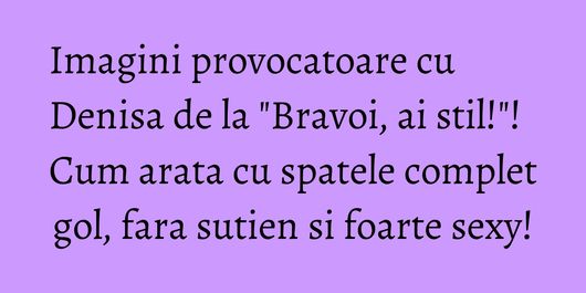 Imagini provocatoare cu Denisa de la 