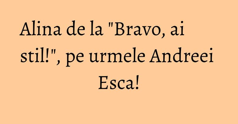 Alina de la "Bravo, ai stil!", pe urmele Andreei Esca!