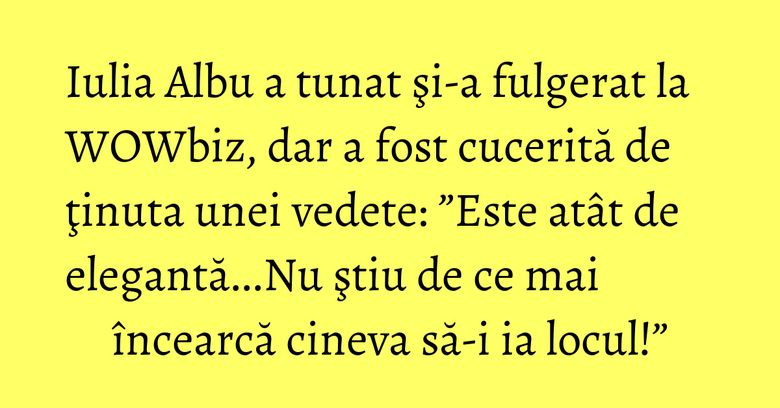 Iulia Albu a tunat şi-a fulgerat la WOWbiz, dar a fost cucerită de ţinuta unei vedete: ”Este atât de elegantă...Nu ştiu de ce mai încearcă cineva să-i ia locul!” Iulia Albu a tunat şi-a fulgerat la WOWbiz, dar a fost cucerită de ţinuta unei vedete: ”Este atât de elegantă...Nu ştiu de ce mai încearcă cineva să-i ia locul!”