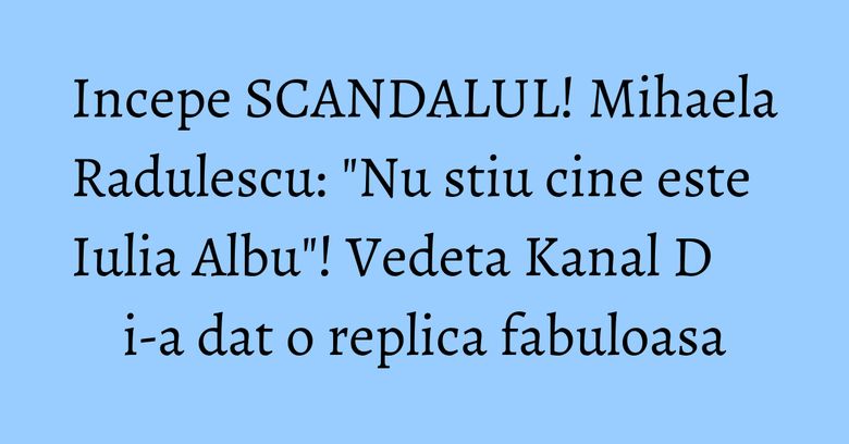 Incepe SCANDALUL! Mihaela Radulescu: "Nu stiu cine este Iulia Albu"! Vedeta Kanal D i-a dat o replica fabuloasa Incepe SCANDALUL! Mihaela Radulescu: "Nu stiu cine este Iulia Albu"! Vedeta Kanal D i-a dat o replica fabuloasa