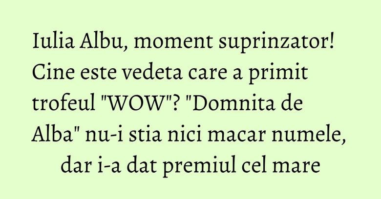 Iulia Albu, moment suprinzator! Cine este vedeta care a primit trofeul 