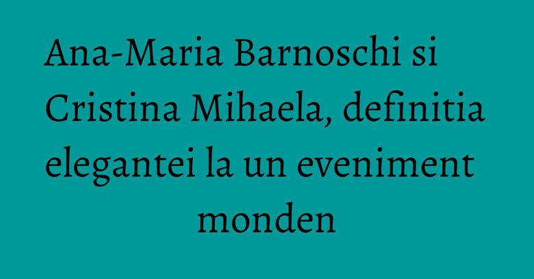 Ana-Maria Barnoschi si Cristina Mihaela, definitia elegantei la un eveniment monden Ana-Maria Barnoschi si Cristina Mihaela, definitia elegantei la un eveniment monden
