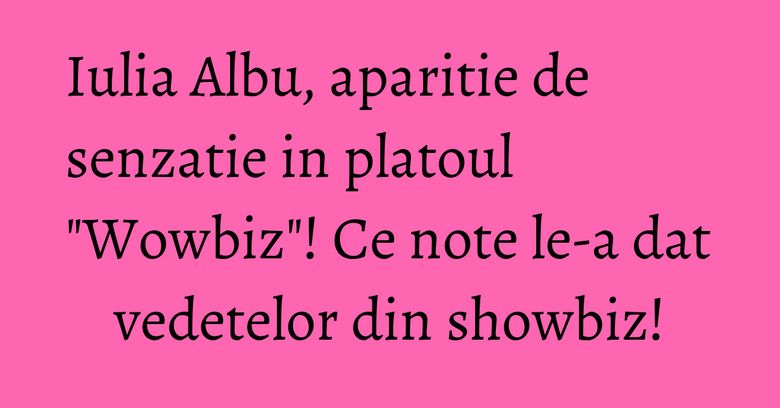 Iulia Albu, aparitie de senzatie in platoul "Wowbiz"! Ce note le-a dat vedetelor din showbiz! Iulia Albu, aparitie de senzatie in platoul "Wowbiz"! Ce note le-a dat vedetelor din showbiz!