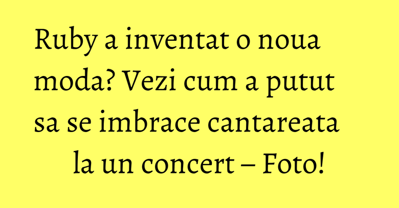 Ruby a inventat o noua moda? Vezi cum a putut sa se imbrace cantareata la un concert – Foto!