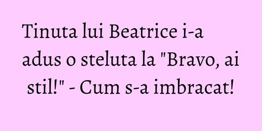 Tinuta lui Beatrice i-a adus o steluta la 
