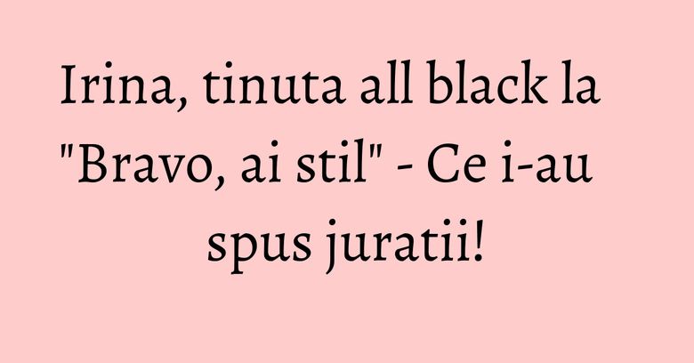 Irina, tinuta all black la "Bravo, ai stil" - Ce i-au spus juratii! Irina, tinuta all black la "Bravo, ai stil" - Ce i-au spus juratii!