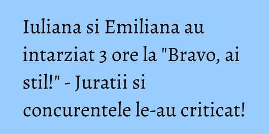 Iuliana si Emiliana au intarziat 3 ore la 