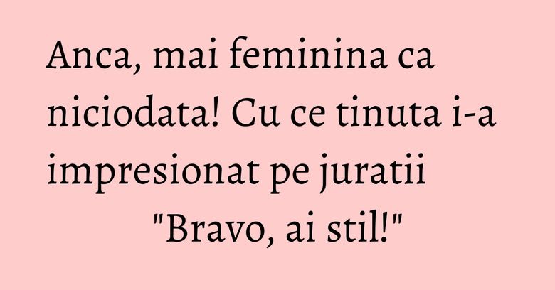Anca, mai feminina ca niciodata! Cu ce tinuta i-a impresionat pe juratii "Bravo, ai stil!" Anca, mai feminina ca niciodata! Cu ce tinuta i-a impresionat pe juratii "Bravo, ai stil!"