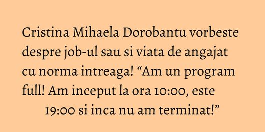 Cristina Mihaela Dorobantu vorbeste despre job-ul sau si viata de angajat cu norma intreaga! “Am un program full! Am inceput la ora 10:00, este 19:00 si inca nu am terminat!”
