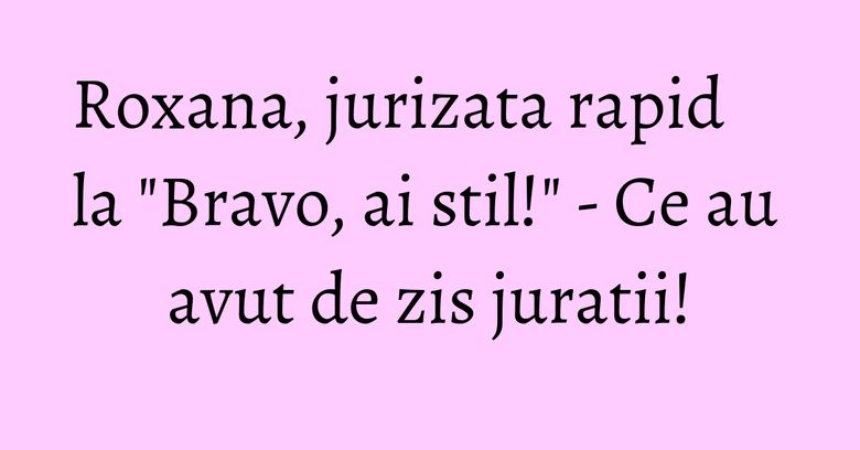 Roxana, jurizata rapid la "Bravo, ai stil!" - Ce au avut de zis juratii! Roxana, jurizata rapid la "Bravo, ai stil!" - Ce au avut de zis juratii!