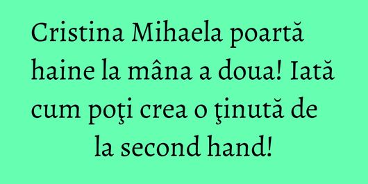 Cristina Mihaela poartă haine la mâna a doua! Iată cum poţi crea o ţinută de la second hand!