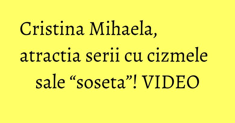 Cristina Mihaela, atractia serii cu cizmele sale “soseta”! VIDEO Cristina Mihaela, atractia serii cu cizmele sale “soseta”! VIDEO