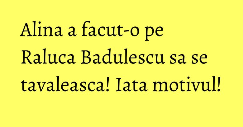 Alina a facut-o pe Raluca Badulescu sa se tavaleasca! Iata motivul! Alina a facut-o pe Raluca Badulescu sa se tavaleasca! Iata motivul!